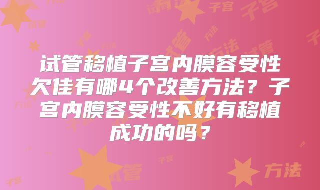 试管移植子宫内膜容受性欠佳有哪4个改善方法?子宫内膜容受性不好有移植成功的吗?