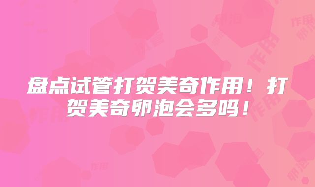 盘点试管打贺美奇作用！打贺美奇卵泡会多吗！