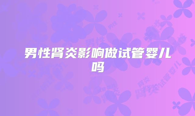 男性肾炎影响做试管婴儿吗