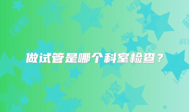 做试管是哪个科室检查？