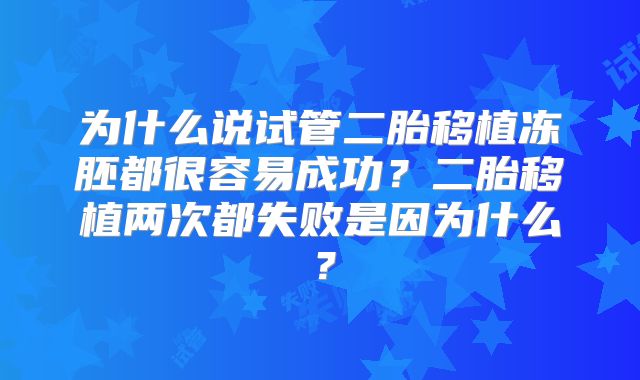为什么说试管二胎移植冻胚都很容易成功?二胎移植两次都失败是因为什么?