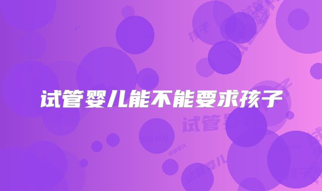 试管婴儿能不能要求孩子