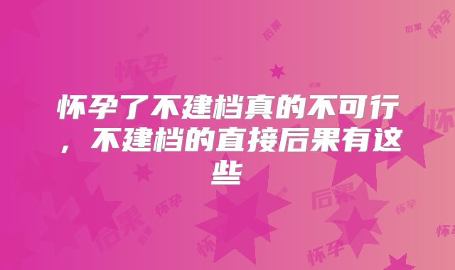 怀孕了不建档真的不可行，不建档的直接后果有这些