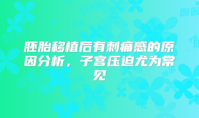 胚胎移植后有刺痛感的原因分析，子宫压迫尤为常见