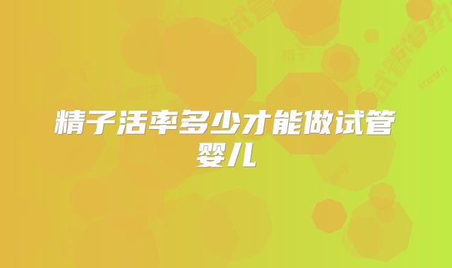 精子活率多少才能做试管婴儿