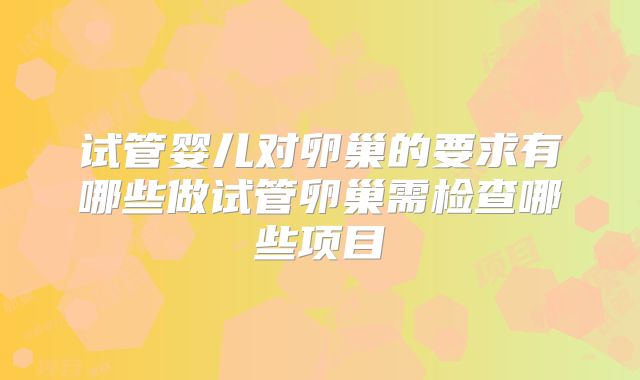 试管婴儿对卵巢的要求有哪些做试管卵巢需检查哪些项目