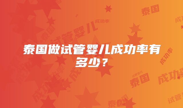 泰国做试管婴儿成功率有多少？
