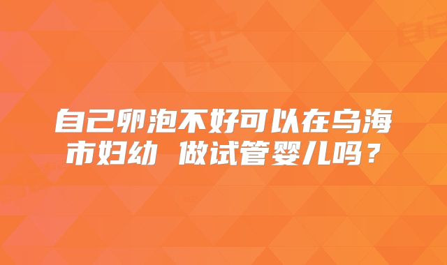 自己卵泡不好可以在乌海市妇幼 做试管婴儿吗？