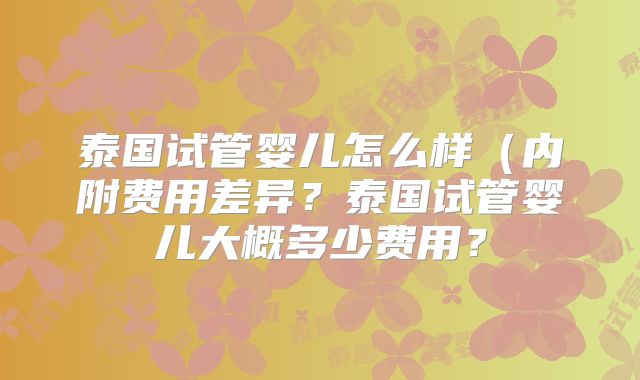 泰国试管婴儿怎么样(内附费用差异?泰国试管婴儿大概多少费用?