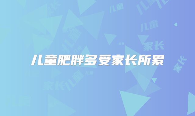 儿童肥胖多受家长所累