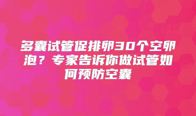 多囊试管促排卵30个空卵泡?专家告诉你做试管如何预防空囊