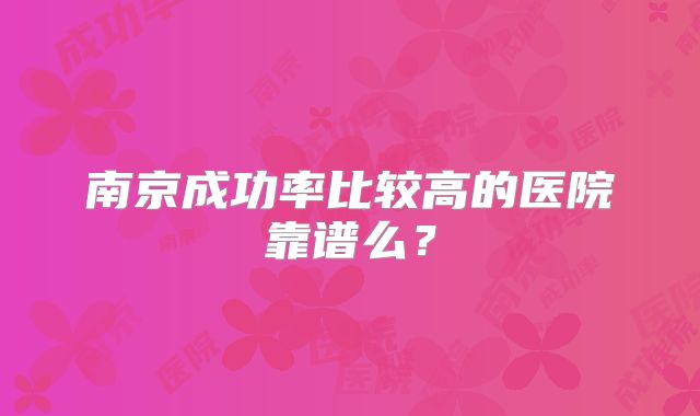 南京成功率比较高的医院靠谱么?