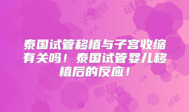 泰国试管移植与子宫收缩有关吗！泰国试管婴儿移植后的反应！