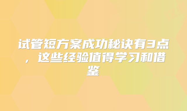 试管短方案成功秘诀有3点，这些经验值得学习和借鉴