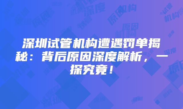 深圳试管机构遭遇罚单揭秘：背后原因深度解析，一探究竟！