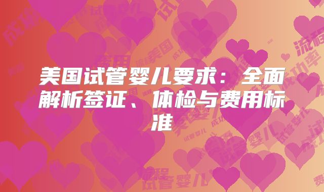 美国试管婴儿要求：全面解析签证、体检与费用标准