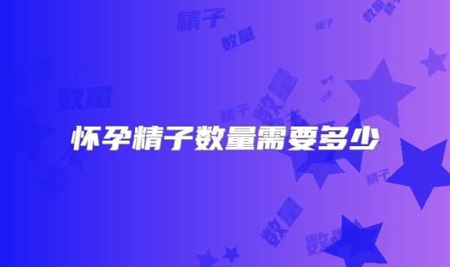 怀孕精子数量需要多少