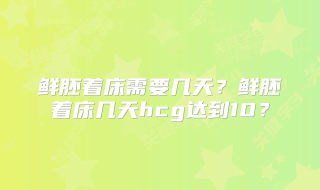 鲜胚着床需要几天?鲜胚着床几天hcg达到10?