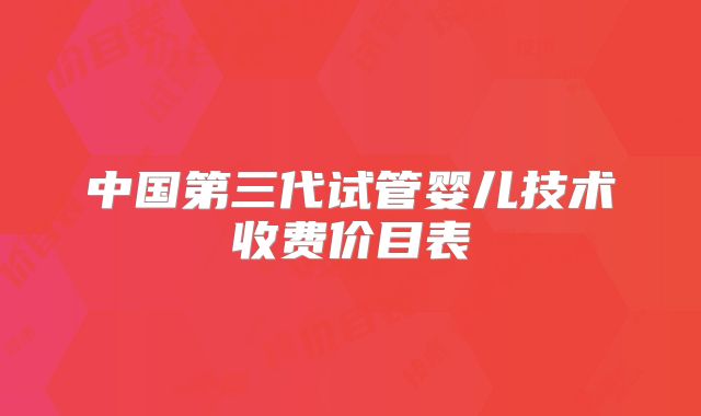 中国第三代试管婴儿技术收费价目表