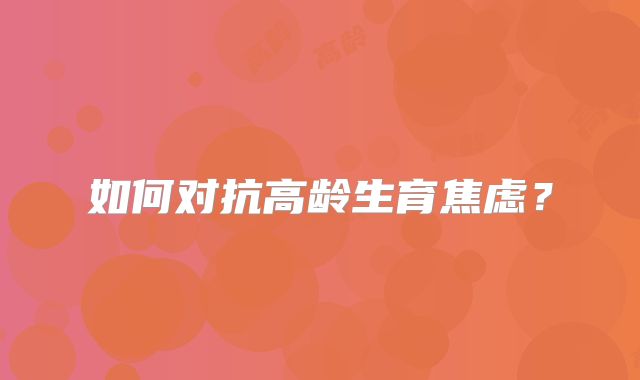 如何对抗高龄生育焦虑？