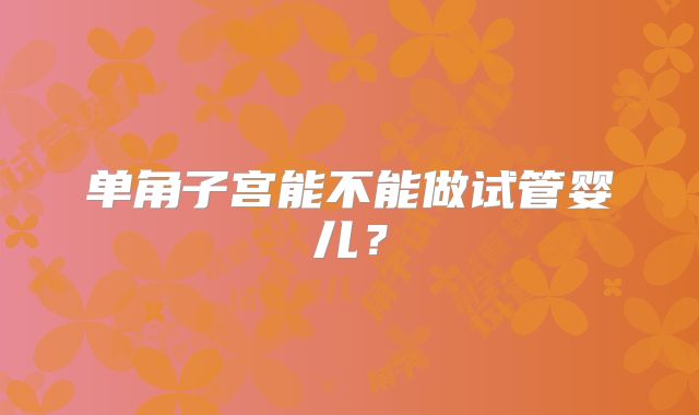 单角子宫能不能做试管婴儿?