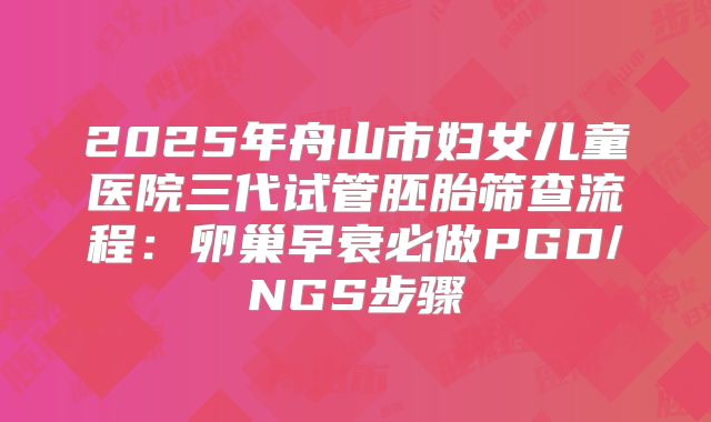 2025年舟山市妇女儿童医院三代试管胚胎筛查流程：卵巢早衰必做PGD/NGS步骤