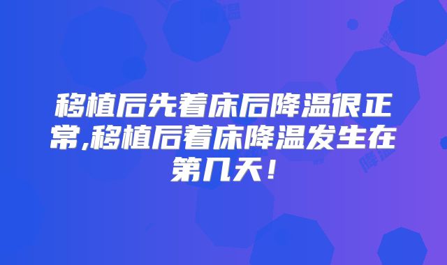 移植后先着床后降温很正常,移植后着床降温发生在第几天!