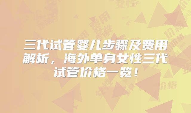 三代试管婴儿步骤及费用解析，海外单身女性三代试管价格一览！
