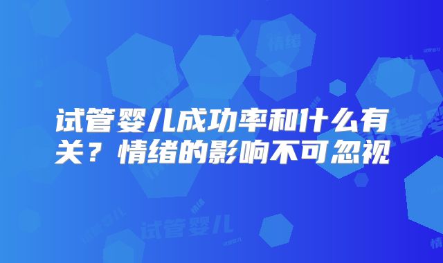 试管婴儿成功率和什么有关？情绪的影响不可忽视