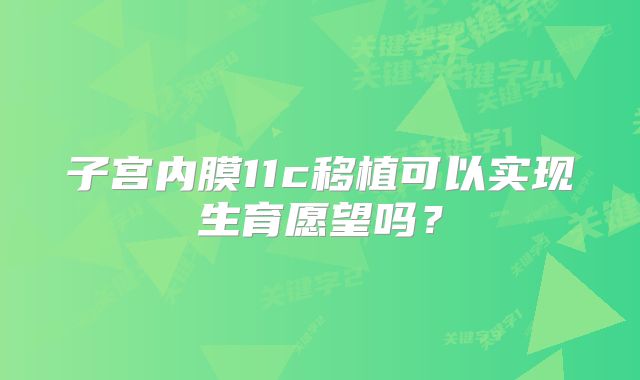 子宫内膜11c移植可以实现生育愿望吗？