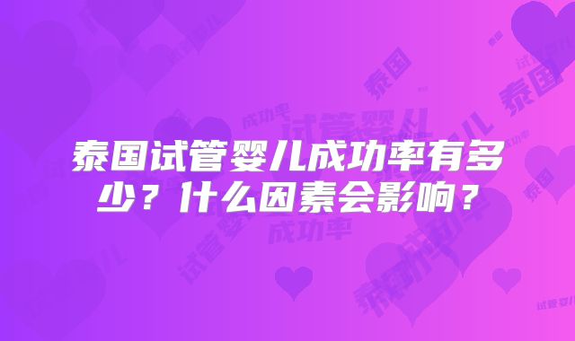 泰国试管婴儿成功率有多少？什么因素会影响？