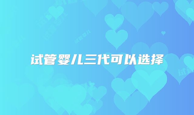 试管婴儿三代可以选择