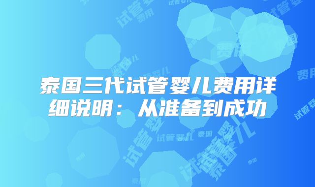 泰国三代试管婴儿费用详细说明：从准备到成功