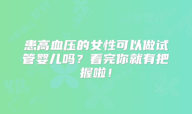 患高血压的女性可以做试管婴儿吗？看完你就有把握啦！