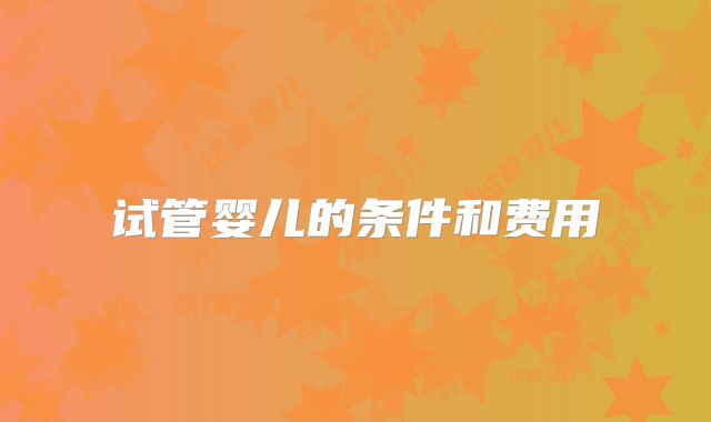 试管婴儿的条件和费用