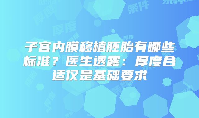 子宫内膜移植胚胎有哪些标准？医生透露：厚度合适仅是基础要求