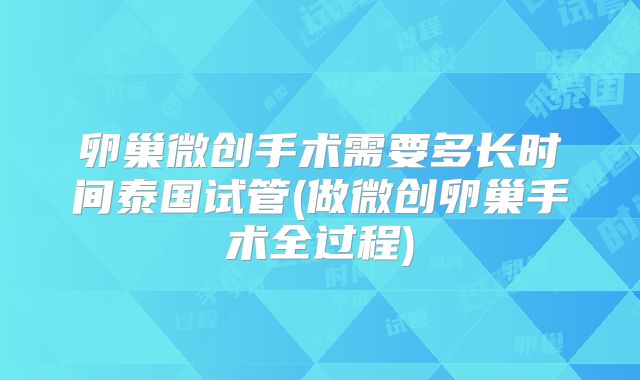 卵巢微创手术需要多长时间泰国试管(做微创卵巢手术全过程)