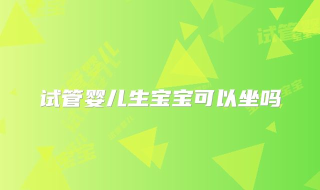 试管婴儿生宝宝可以坐吗