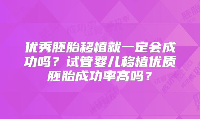 优秀胚胎移植就一定会成功吗？试管婴儿移植优质胚胎成功率高吗？