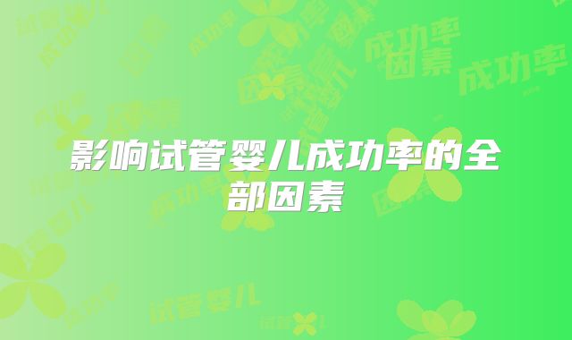 影响试管婴儿成功率的全部因素