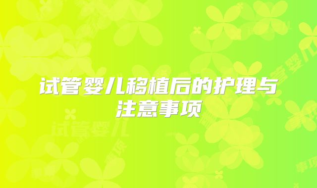 试管婴儿移植后的护理与注意事项