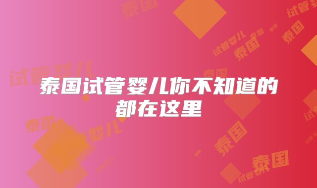泰国试管婴儿你不知道的都在这里