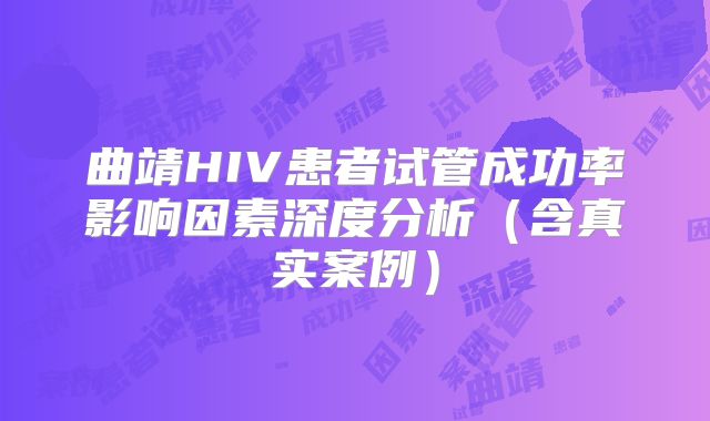 曲靖HIV患者试管成功率影响因素深度分析（含真实案例）