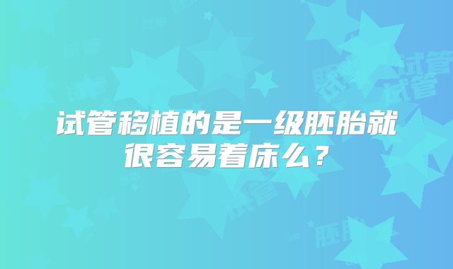 试管移植的是一级胚胎就很容易着床么?