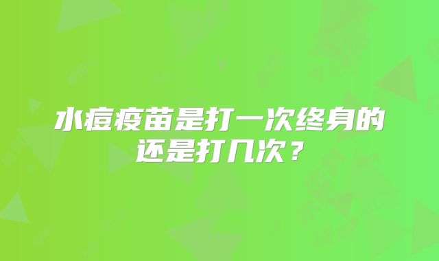 水痘疫苗是打一次终身的还是打几次？
