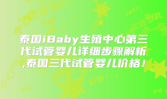 泰国iBaby生殖中心第三代试管婴儿详细步骤解析,泰国三代试管婴儿价格！