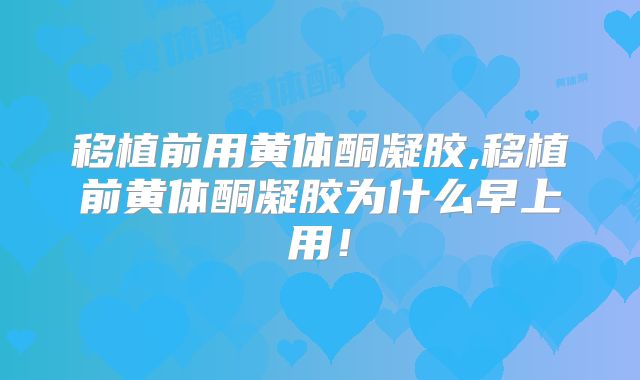 移植前用黄体酮凝胶,移植前黄体酮凝胶为什么早上用！