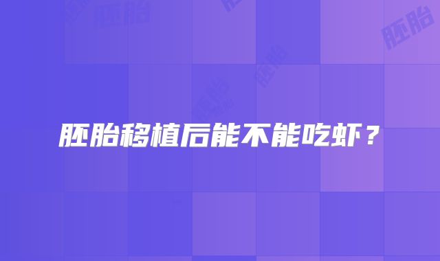 胚胎移植后能不能吃虾？