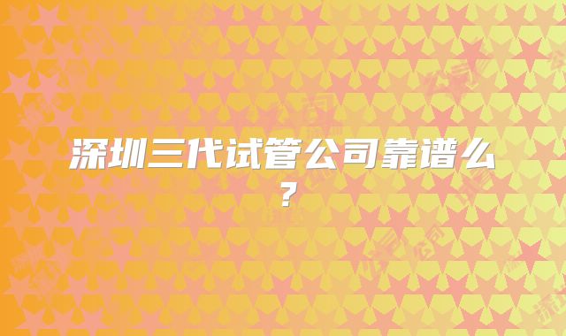 深圳三代试管公司靠谱么？