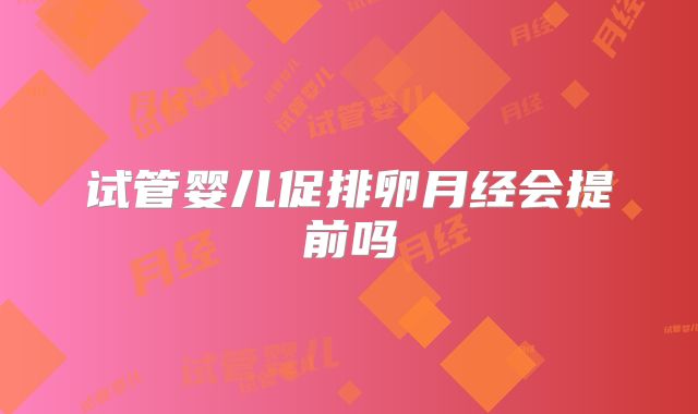 试管婴儿促排卵月经会提前吗